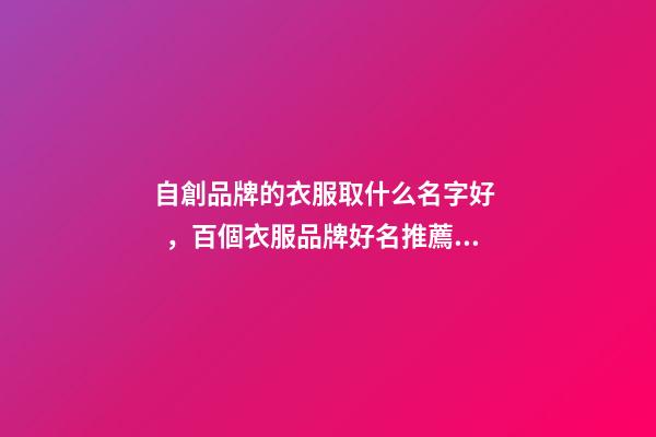 自創品牌的衣服取什么名字好，百個衣服品牌好名推薦！-第1張-商標起名-玄機派